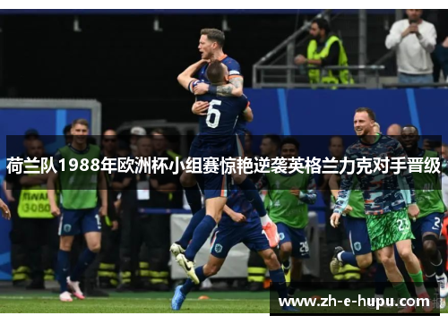 荷兰队1988年欧洲杯小组赛惊艳逆袭英格兰力克对手晋级