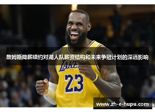 詹姆斯降薪续约对湖人队薪资结构和未来争冠计划的深远影响