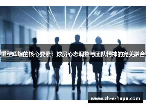 重塑辉煌的核心要素：球员心态调整与团队精神的完美融合