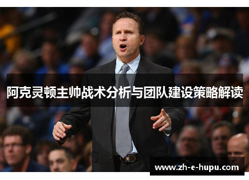 阿克灵顿主帅战术分析与团队建设策略解读