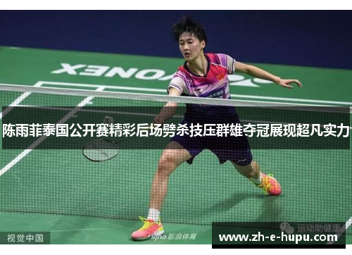 陈雨菲泰国公开赛精彩后场劈杀技压群雄夺冠展现超凡实力