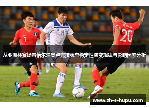 从亚洲杯赛场看恰尔汗奥卢竞技状态稳定性演变规律与影响因素分析
