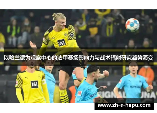 以哈兰德为观察中心的法甲赛场影响力与战术辐射研究趋势演变