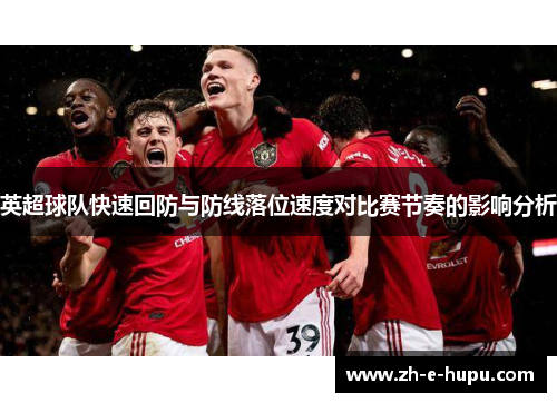 英超球队快速回防与防线落位速度对比赛节奏的影响分析