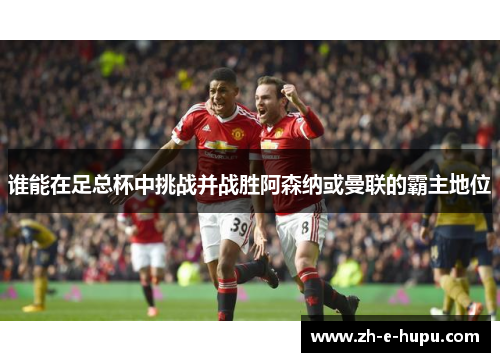 谁能在足总杯中挑战并战胜阿森纳或曼联的霸主地位