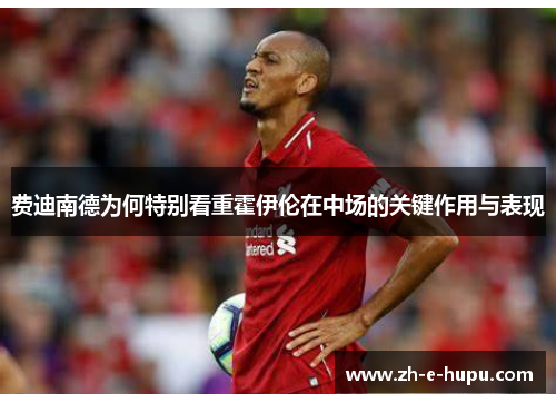 费迪南德为何特别看重霍伊伦在中场的关键作用与表现