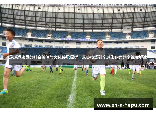 足球运动员的社会价值与文化传承探析：从竞技场到全球影响力的多维度解读