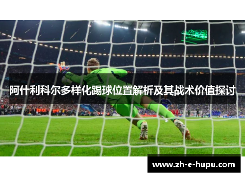 阿什利科尔多样化踢球位置解析及其战术价值探讨