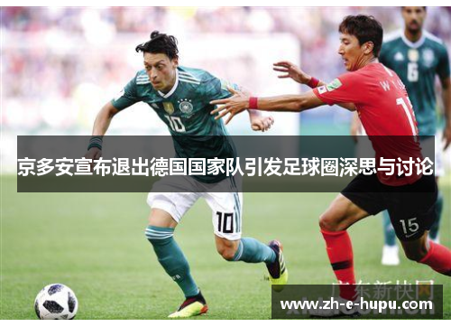 京多安宣布退出德国国家队引发足球圈深思与讨论