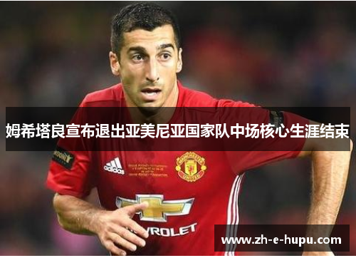 姆希塔良宣布退出亚美尼亚国家队中场核心生涯结束