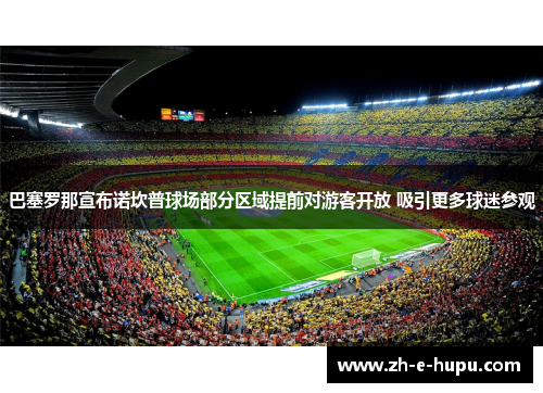 巴塞罗那宣布诺坎普球场部分区域提前对游客开放 吸引更多球迷参观