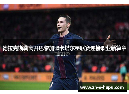 德拉克斯勒离开巴黎加盟卡塔尔星联赛迎接职业新篇章