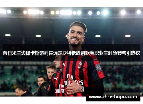 昔日米兰边锋卡斯蒂列霍远走沙特低级别联赛职业生涯急转弯引热议