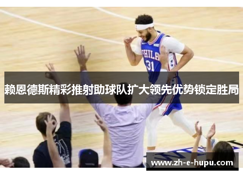 赖恩德斯精彩推射助球队扩大领先优势锁定胜局