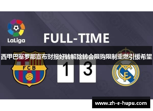 西甲巴塞罗那宣布财报好转解除转会限购限制重燃引援希望