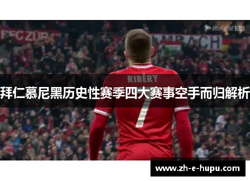 拜仁慕尼黑历史性赛季四大赛事空手而归解析