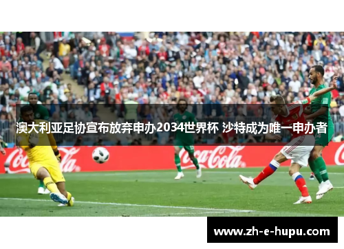 澳大利亚足协宣布放弃申办2034世界杯 沙特成为唯一申办者
