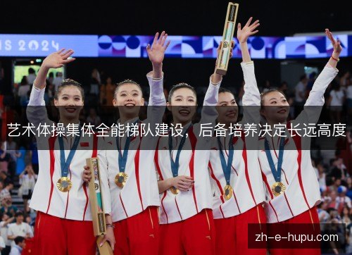 艺术体操集体全能梯队建设，后备培养决定长远高度